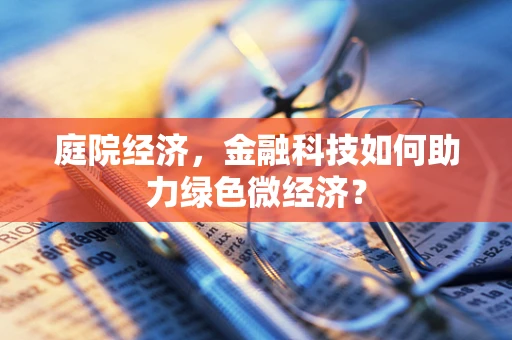 庭院经济，金融科技如何助力绿色微经济？