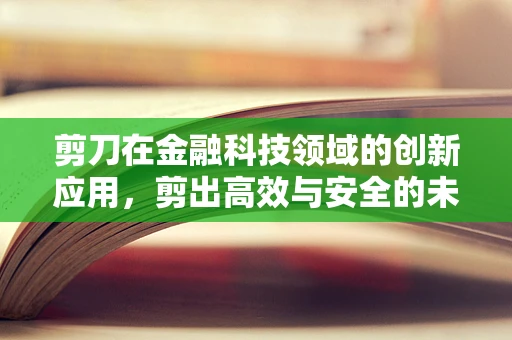 剪刀在金融科技领域的创新应用，剪出高效与安全的未来？