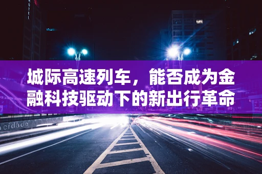 城际高速列车，能否成为金融科技驱动下的新出行革命？