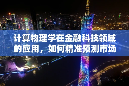 计算物理学在金融科技领域的应用，如何精准预测市场波动？