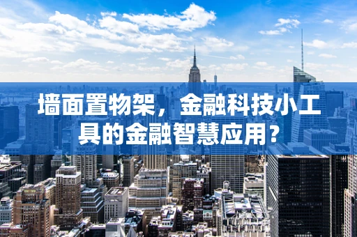 墙面置物架，金融科技小工具的金融智慧应用？