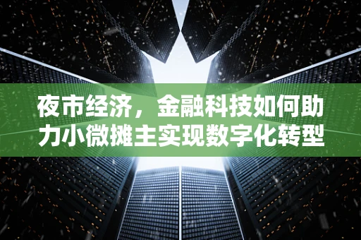 夜市经济，金融科技如何助力小微摊主实现数字化转型？