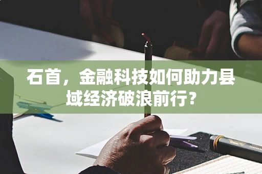 石首，金融科技如何助力县域经济破浪前行？