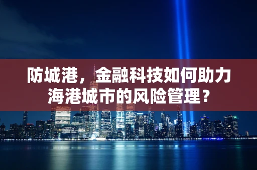 防城港，金融科技如何助力海港城市的风险管理？