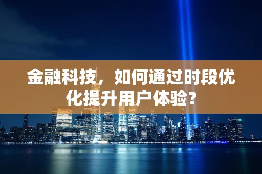 金融科技，如何通过时段优化提升用户体验？