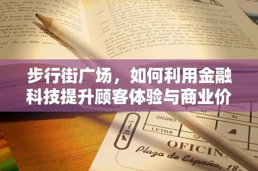 步行街广场，如何利用金融科技提升顾客体验与商业价值？