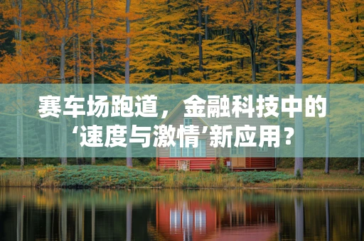 赛车场跑道，金融科技中的‘速度与激情’新应用？