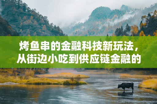 烤鱼串的金融科技新玩法，从街边小吃到供应链金融的数字化转型