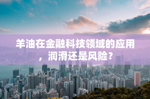 羊油在金融科技领域的应用，润滑还是风险？