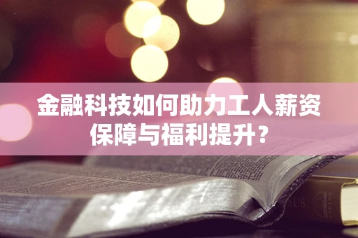 金融科技如何助力工人薪资保障与福利提升？