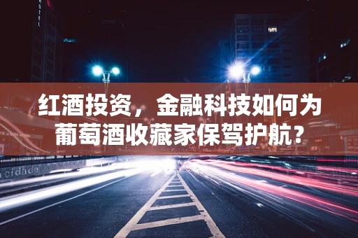 红酒投资，金融科技如何为葡萄酒收藏家保驾护航？