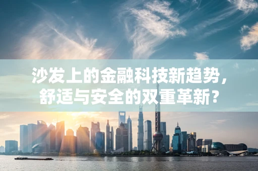 沙发上的金融科技新趋势，舒适与安全的双重革新？