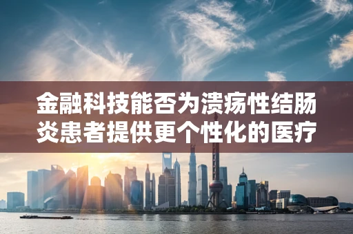 金融科技能否为溃疡性结肠炎患者提供更个性化的医疗支付解决方案？