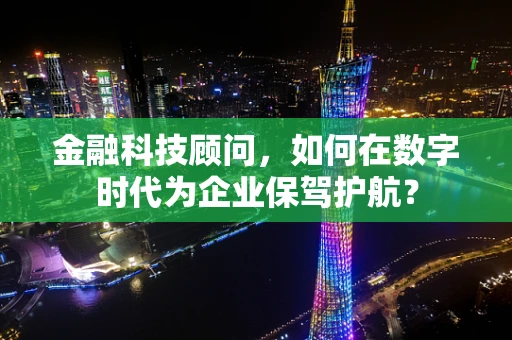 金融科技顾问，如何在数字时代为企业保驾护航？