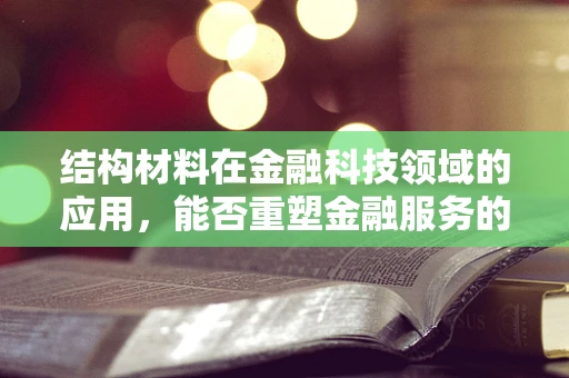 结构材料在金融科技领域的应用，能否重塑金融服务的基石？