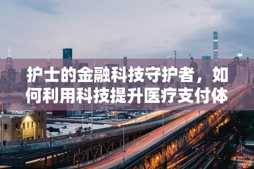 护士的金融科技守护者，如何利用科技提升医疗支付体验？