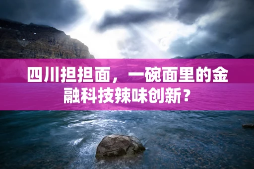 四川担担面，一碗面里的金融科技辣味创新？