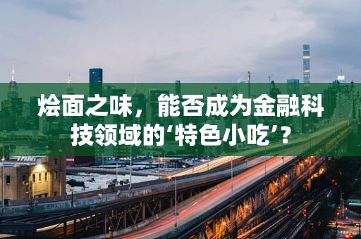 烩面之味，能否成为金融科技领域的‘特色小吃’？