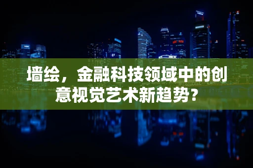 墙绘，金融科技领域中的创意视觉艺术新趋势？