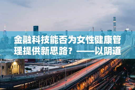 金融科技能否为女性健康管理提供新思路？——以阴道炎为例