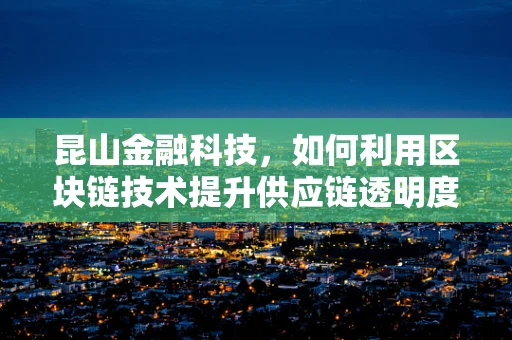 昆山金融科技，如何利用区块链技术提升供应链透明度？