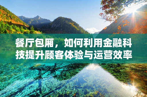 餐厅包厢，如何利用金融科技提升顾客体验与运营效率？