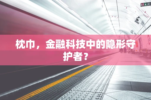 枕巾，金融科技中的隐形守护者？