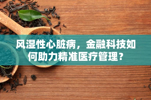 风湿性心脏病，金融科技如何助力精准医疗管理？