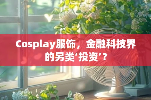 Cosplay服饰，金融科技界的另类‘投资’？