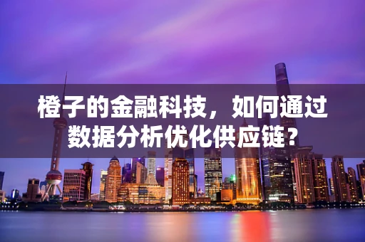 橙子的金融科技，如何通过数据分析优化供应链？