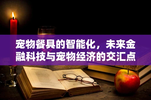 宠物餐具的智能化，未来金融科技与宠物经济的交汇点