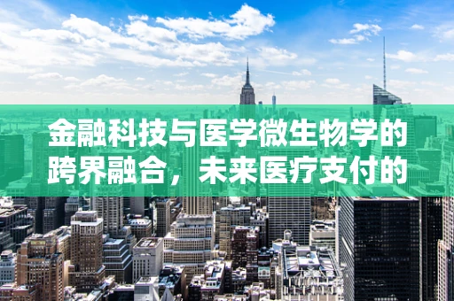 金融科技与医学微生物学的跨界融合，未来医疗支付的安全新纪元？