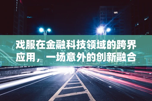 戏服在金融科技领域的跨界应用，一场意外的创新融合？