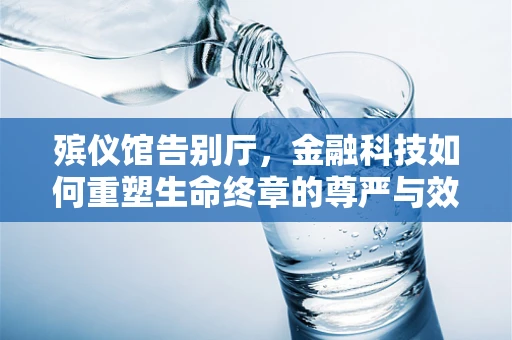 殡仪馆告别厅，金融科技如何重塑生命终章的尊严与效率？