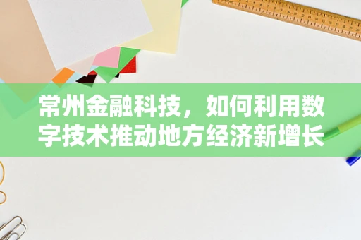 常州金融科技，如何利用数字技术推动地方经济新增长？