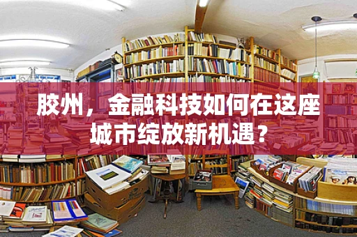 胶州，金融科技如何在这座城市绽放新机遇？