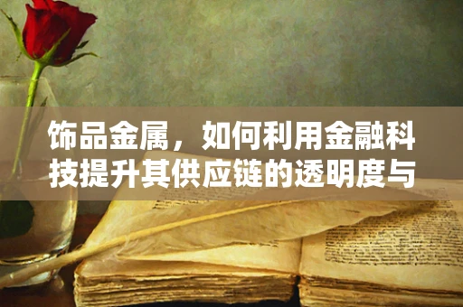 饰品金属，如何利用金融科技提升其供应链的透明度与效率？