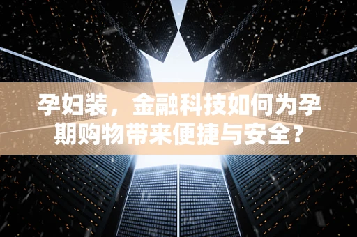 孕妇装，金融科技如何为孕期购物带来便捷与安全？