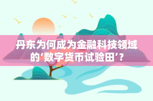 丹东为何成为金融科技领域的‘数字货币试验田’？