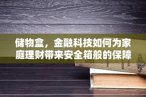 储物盒，金融科技如何为家庭理财带来安全箱般的保障？