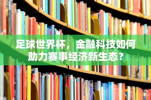 足球世界杯，金融科技如何助力赛事经济新生态？