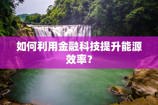 如何利用金融科技提升能源效率？