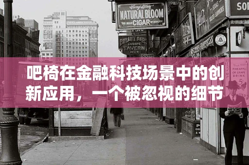 吧椅在金融科技场景中的创新应用，一个被忽视的细节如何撬动服务升级？