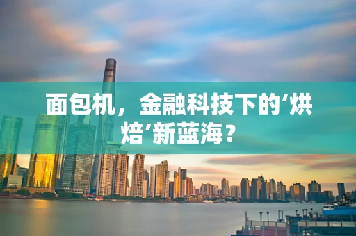 面包机，金融科技下的‘烘焙’新蓝海？