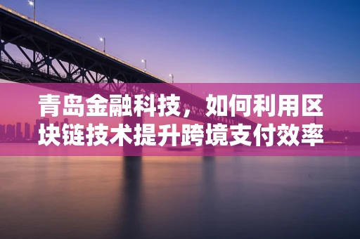 青岛金融科技，如何利用区块链技术提升跨境支付效率？