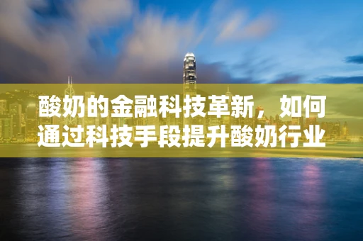 酸奶的金融科技革新，如何通过科技手段提升酸奶行业的供应链管理？