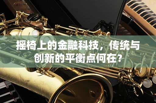 摇椅上的金融科技，传统与创新的平衡点何在？