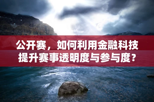 公开赛，如何利用金融科技提升赛事透明度与参与度？