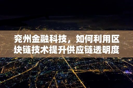 兖州金融科技，如何利用区块链技术提升供应链透明度？