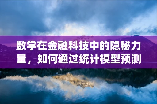 数学在金融科技中的隐秘力量，如何通过统计模型预测市场趋势？